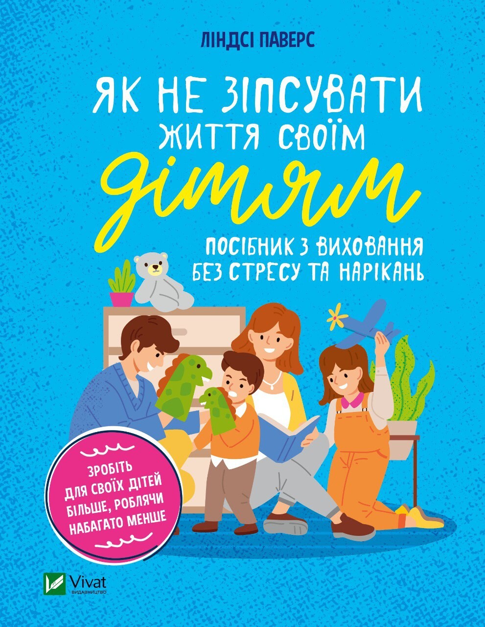 Як не зіпсувати життя своїм дітям. Посібник з виховання без стресу та нарікань Як не зіпсувати життя своїм дітям. Посібник з виховання без стресу та нарікань - Vivat